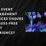 How Event Management Services Ensure a Stress-Free Event Experience