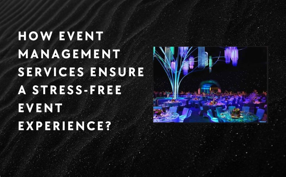 How Event Management Services Ensure a Stress-Free Event Experience?