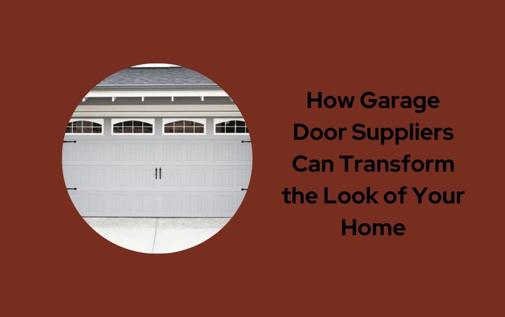 How Garage Door Suppliers Can Transform the Look of Your Home