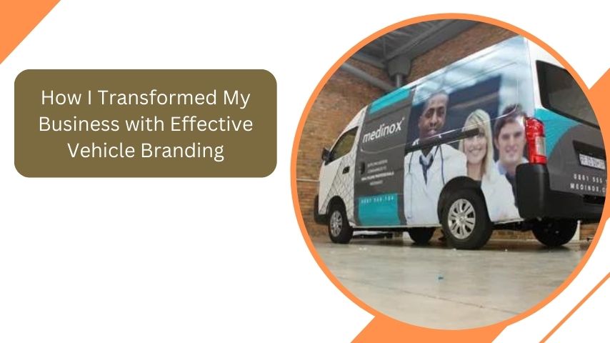 How I Transformed My Business with Effective Vehicle Brandin