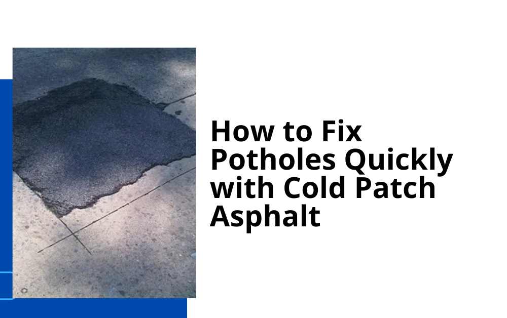 How to Fix Potholes Quickly with Cold Patch Asphalt
