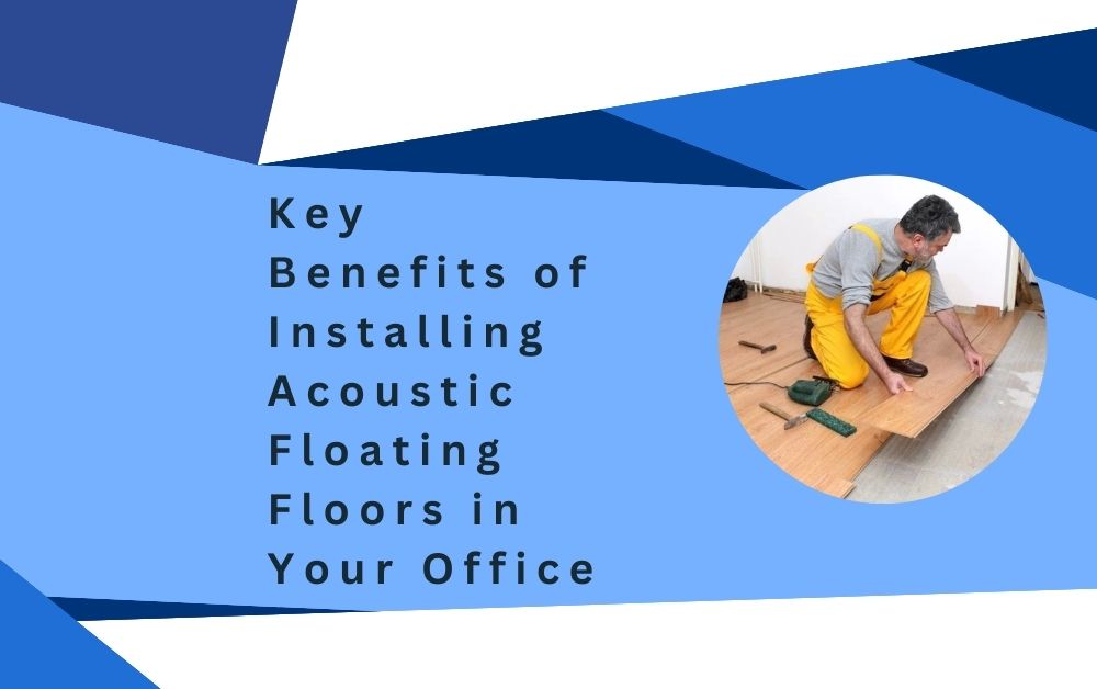 Key Benefits of Installing Acoustic Floating Floors in Your Office