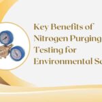 Key Benefits of Nitrogen Purging & Testing for Environmental Safety