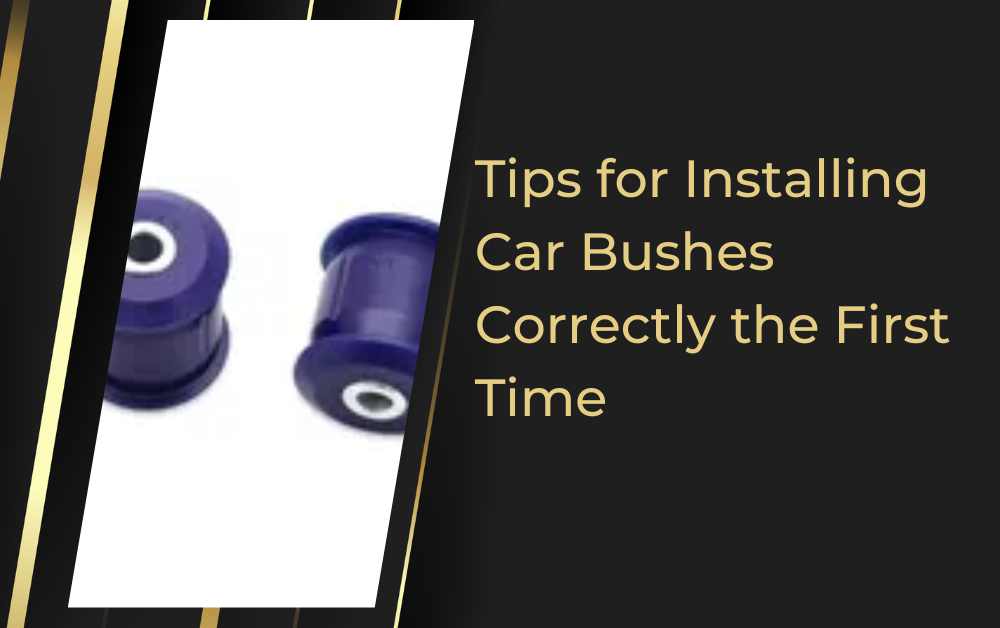 Tips for Installing Car Bushes Correctly the First Time