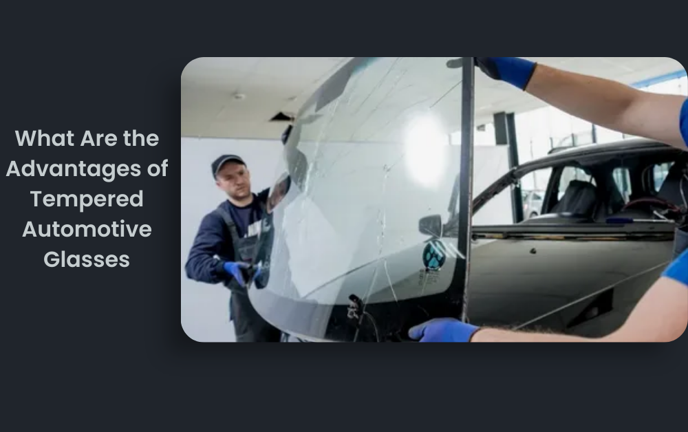 What Are the Advantages of Tempered Automotive Glasses