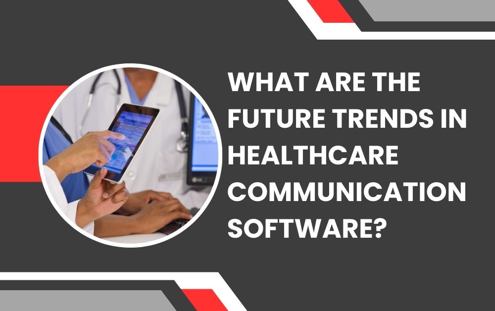 What Are the Future Trends in Healthcare Communication Software?