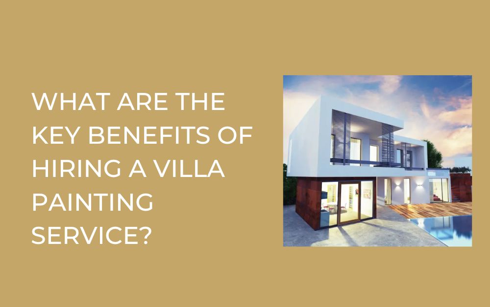 What Are the Key Benefits of Hiring a Villa Painting Service?