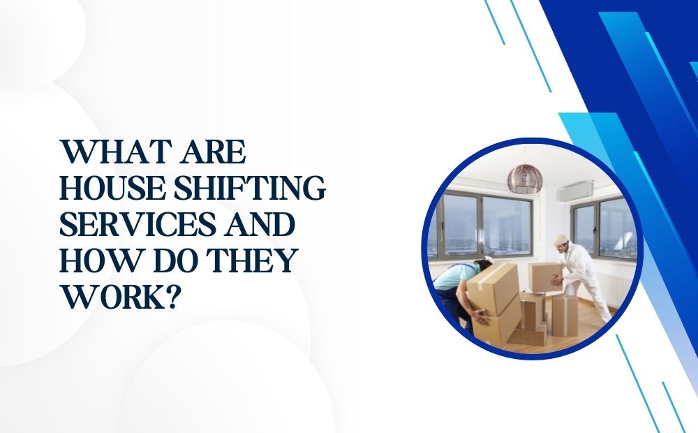 What are House Shifting Services and How Do They Work?