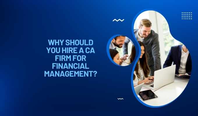 Why Should You Hire a CA Firm for Financial Management?