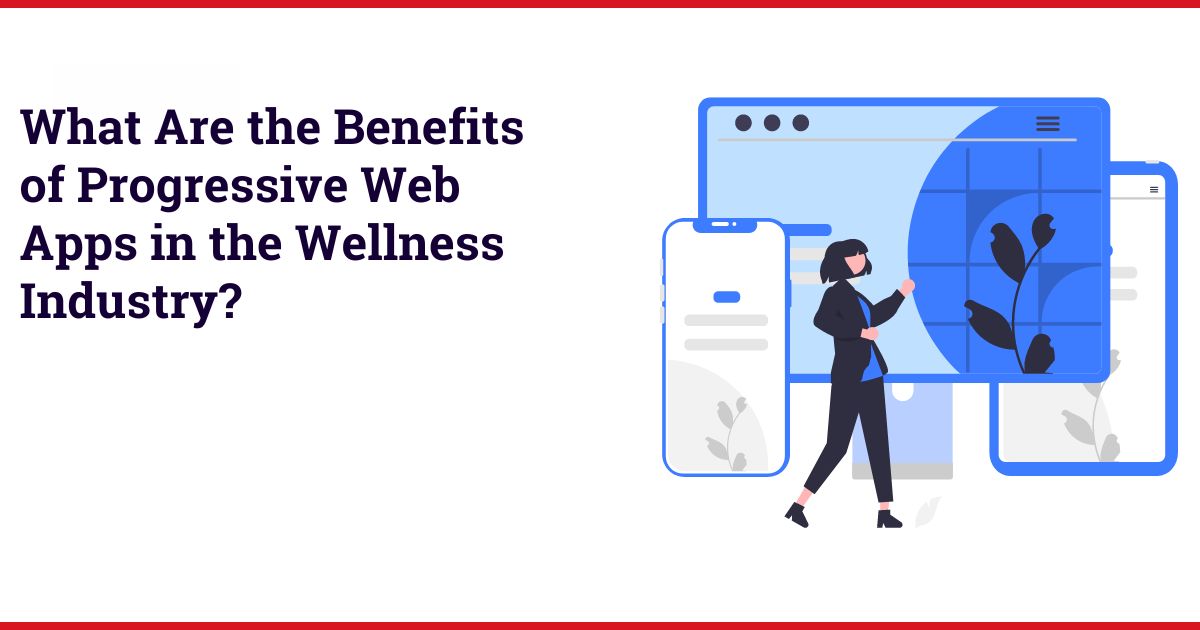 What Are the Benefits of Progressive Web Apps in the Wellness Industry?