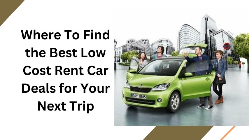 Where To Find the Best Low Cost Rent Car Deals for Your Next