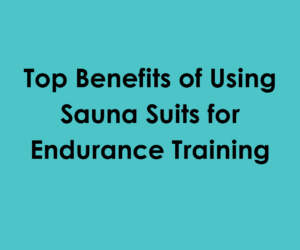 Top Benefits of Using Sauna Suits for Endurance Training