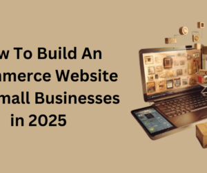 How To Build An Ecommerce Website For Small Businesses in 2025