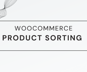 The Art of Product Sorting: How to Make Your WooCommerce Store Shine