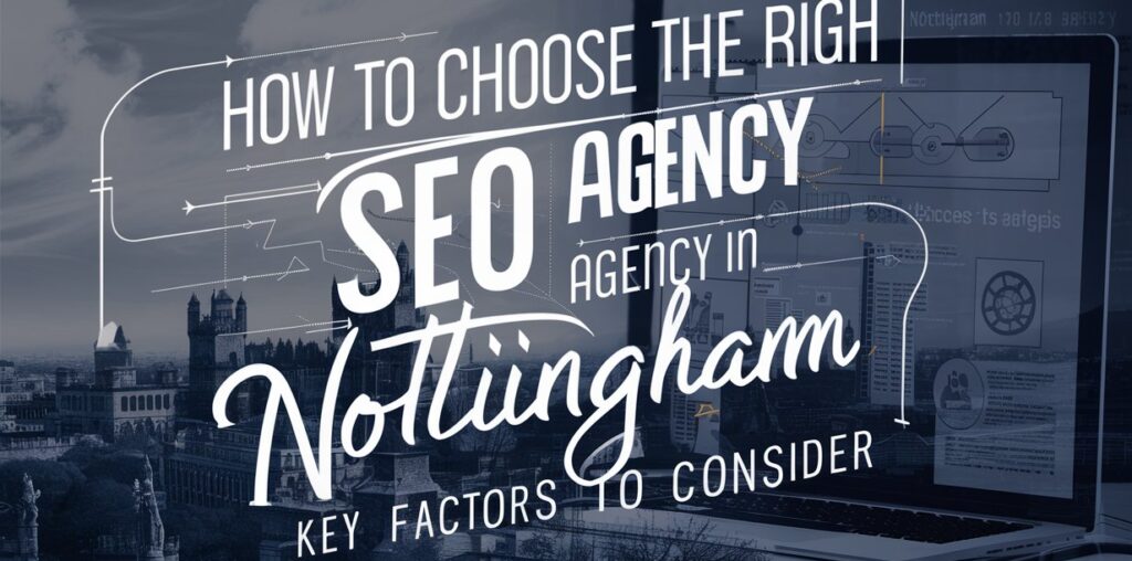 How to Choose the Right SEO Agency in Nottingham: Key Factors to Consider