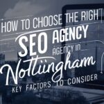 How to Choose the Right SEO Agency in Nottingham: Key Factors to Consider