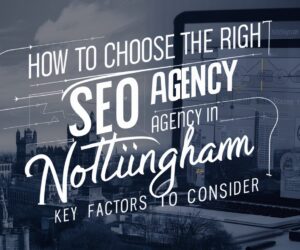 How to Choose the Right SEO Agency in Nottingham: Key Factors to Consider