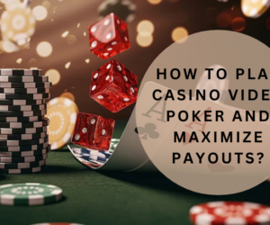 How to Play Casino Video Poker and Maximize Payouts?