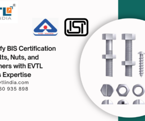 Simplify BIS Certification for Bolts, Nuts, and Fasteners with EVTL India’s Expertise
