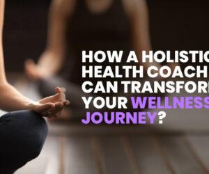 How a Holistic Health Coach Can Transform Your Wellness Journey?