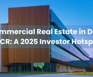 Commercial Real Estate in Delhi NCR: A 2025 Investor Hotspot