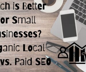 Which is Better for Small Businesses? Organic Local SEO vs. Paid SEO