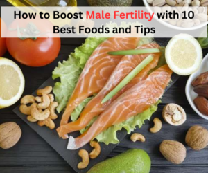 How to Boost Male Fertility with 10 Best Foods and Tips