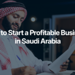 How to Start a Profitable Business in Saudi Arabia