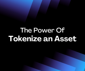 The power of tokenizing an asset – Why and How
