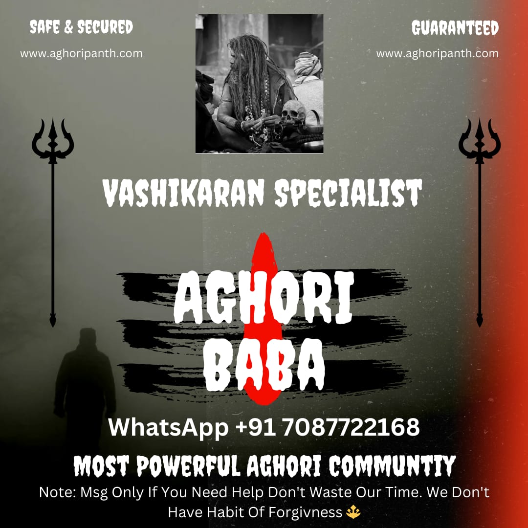 🔥✨ Unlock the Power of the Aghori Baba ✨🔥 Are you searching for true spiritual transformation? The Aghori Baba, with his ancient wisdom and powerful healing abilities, can guide you through life's most challenging moments. 24/7 ONLINE SERVICES ON WHATSAPP +91 70877-22168 Our The Best Services ; Vashikaran, Ex Love Back, Divorce Issue, Removal of Black Magic , Long Distance Relationship Problem, Love Marriage Problem Etc. 24/7 ONLINE SERVICES ON WHATSAPP +91 70877-22168 🌙 Gain clarity and direction in love, career, and relationships 🔮 Break free from negative energies, black magic, or obstacles 💫 Experience deep spiritual healing and protection With the Aghori Baba's sacred rituals, you can transcend your struggles and manifest your desires with divine energy. The Most Powerful Community In the World ( The Aghoripanth ) 🌿 Trust in the power of ancient spiritual knowledge – book your consultation now. 🌿 ✨ Let the Aghori Baba illuminate your path to peace, power, and prosperity! ✨ CONSULT US 101% PRIVACY AND SECURED GUARANTEED RESULTS