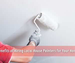 Benefits of Hiring Local House Painters for Your Home