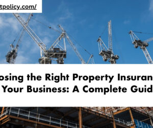 Choosing the Right Property Insurance for Your Business: A Complete Guide