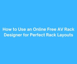 How to Use an Online Free AV Rack Designer for Perfect Rack Layouts