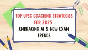 Top UPSC Coaching Strategies for 2025 Embracing AI & New Exam Trends