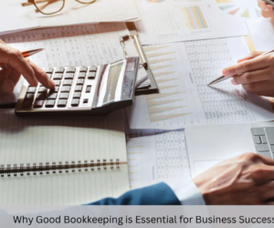 Why Good Bookkeeping is Essential for Business Success