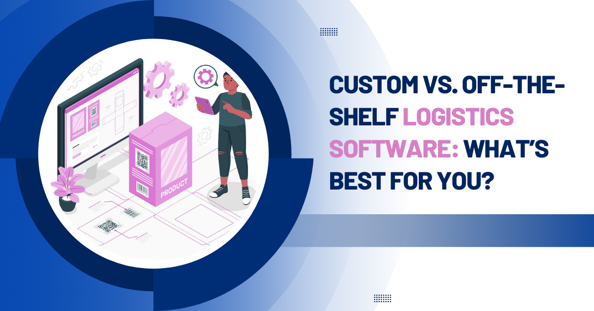 custom-vs-off-the-shelf-logistics-software-what’s-best-for-you
