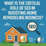 Critical Role of SEO in Boosting Home Remodeling Business