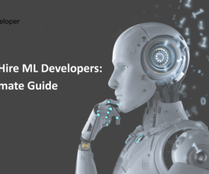 How to Hire ML Developers: The Ultimate Guide
