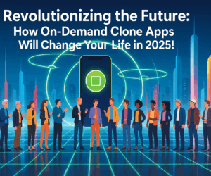 Revolutionizing the Future: How On-Demand Clone Apps Will Change Your Life in 2025!