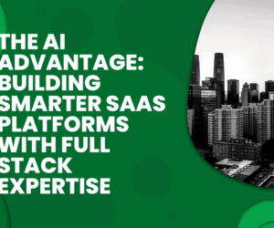 The AI Advantage: Building Smarter SaaS Platforms with Full Stack Expertise