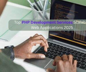 Top PHP Development Services for Scalable Web Applications in 2025